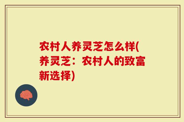 农村人养灵芝怎么样(养灵芝：农村人的致富新选择)