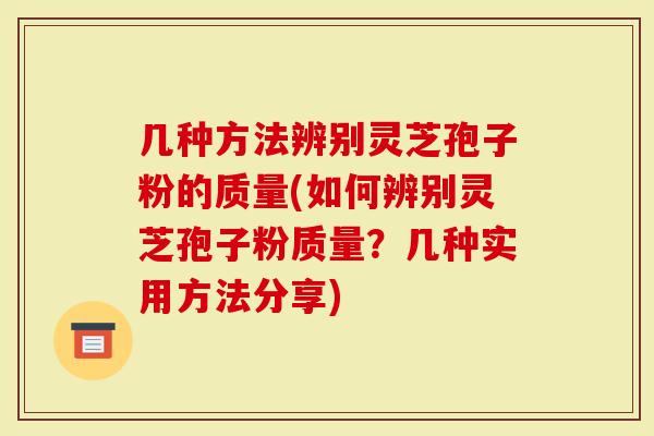 几种方法辨别灵芝孢子粉的质量(如何辨别灵芝孢子粉质量？几种实用方法分享)