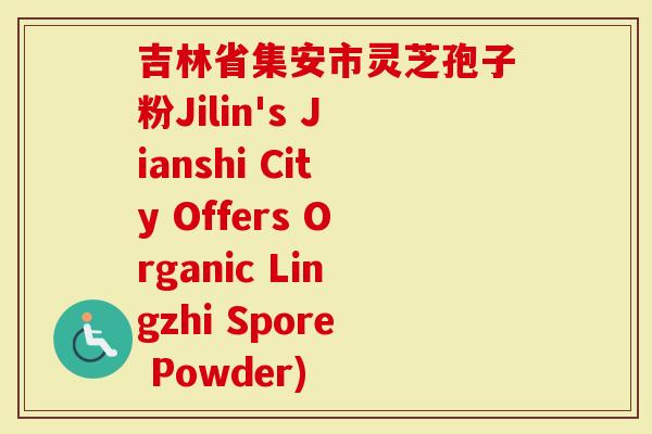 吉林省集安市灵芝孢子粉Jilin's Jianshi City Offers Organic Lingzhi Spore Powder)