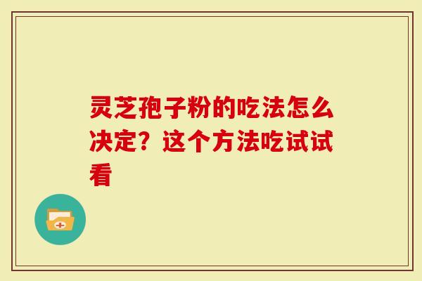 灵芝孢子粉的吃法怎么决定？这个方法吃试试看