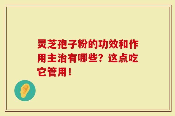 灵芝孢子粉的功效和作用主有哪些？这点吃它管用！