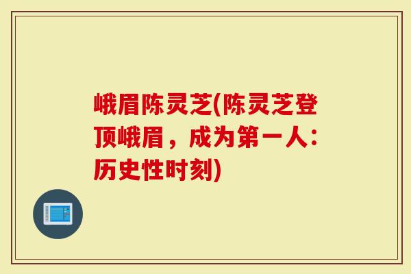 峨眉陈灵芝(陈灵芝登顶峨眉，成为第一人：历史性时刻)