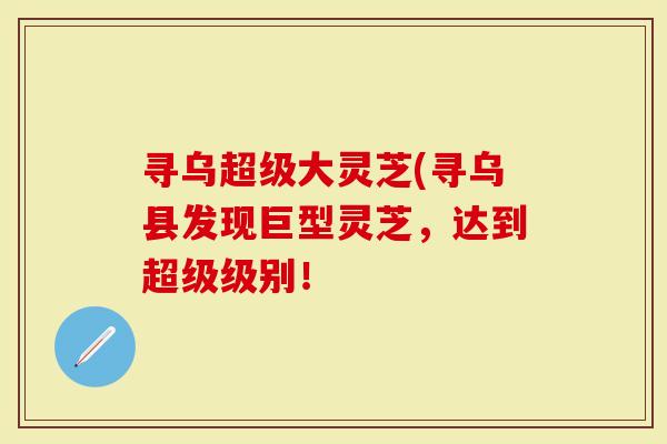 寻乌超级大灵芝(寻乌县发现巨型灵芝，达到超级级别！