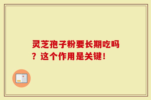 灵芝孢子粉要长期吃吗？这个作用是关键！