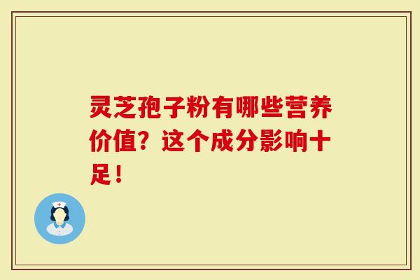 灵芝孢子粉有哪些营养价值？这个成分影响十足！