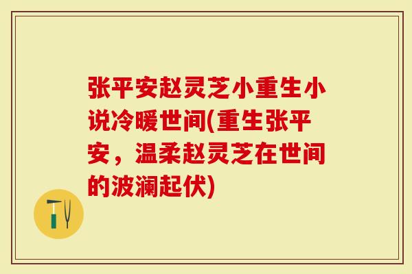 张平安赵灵芝小重生小说冷暖世间(重生张平安，温柔赵灵芝在世间的波澜起伏)