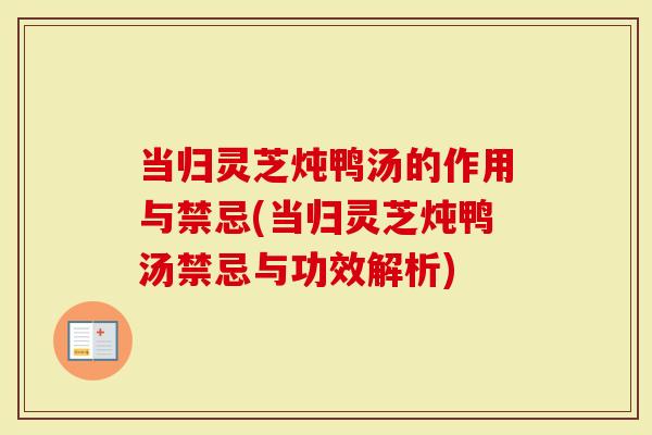 当归灵芝炖鸭汤的作用与禁忌(当归灵芝炖鸭汤禁忌与功效解析)