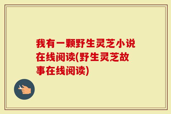 我有一颗野生灵芝小说在线阅读(野生灵芝故事在线阅读)