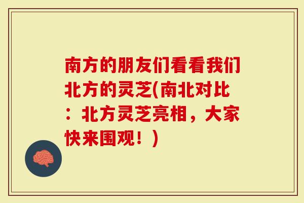 南方的朋友们看看我们北方的灵芝(南北对比：北方灵芝亮相，大家快来围观！)