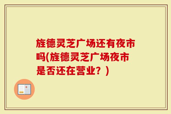 旌德灵芝广场还有夜市吗(旌德灵芝广场夜市是否还在营业？)