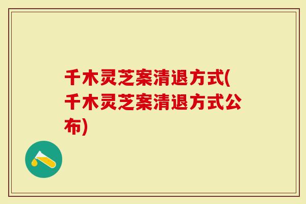 千木灵芝案清退方式(千木灵芝案清退方式公布)