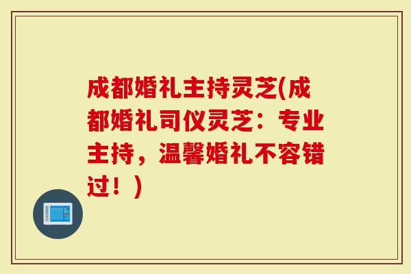 成都婚礼主持灵芝(成都婚礼司仪灵芝：专业主持，温馨婚礼不容错过！)