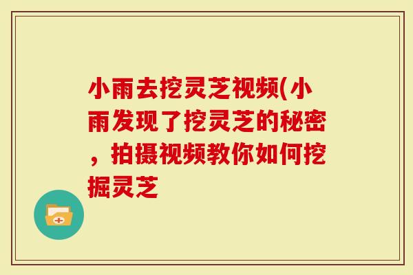 小雨去挖灵芝视频(小雨发现了挖灵芝的秘密，拍摄视频教你如何挖掘灵芝