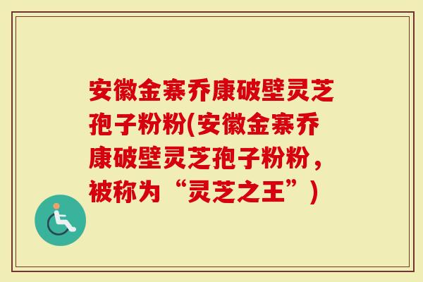 安徽金寨乔康破壁灵芝孢子粉粉(安徽金寨乔康破壁灵芝孢子粉粉，被称为“灵芝之王”)