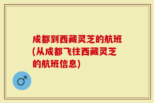 成都到西藏灵芝的航班(从成都飞往西藏灵芝的航班信息)