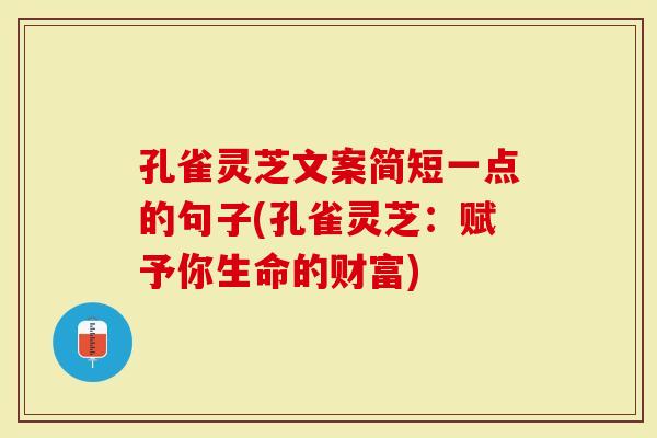 孔雀灵芝文案简短一点的句子(孔雀灵芝：赋予你生命的财富)