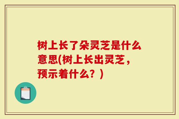 树上长了朵灵芝是什么意思(树上长出灵芝，预示着什么？)