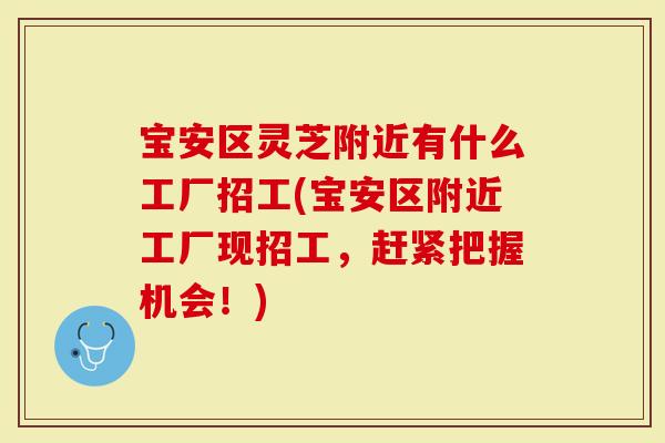 宝安区灵芝附近有什么工厂招工(宝安区附近工厂现招工，赶紧把握机会！)