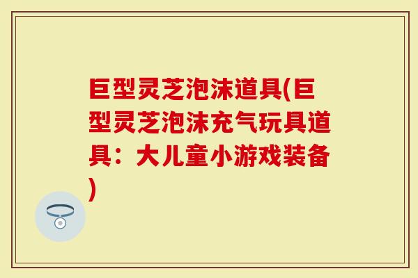 巨型灵芝泡沫道具(巨型灵芝泡沫充气玩具道具：大儿童小游戏装备)