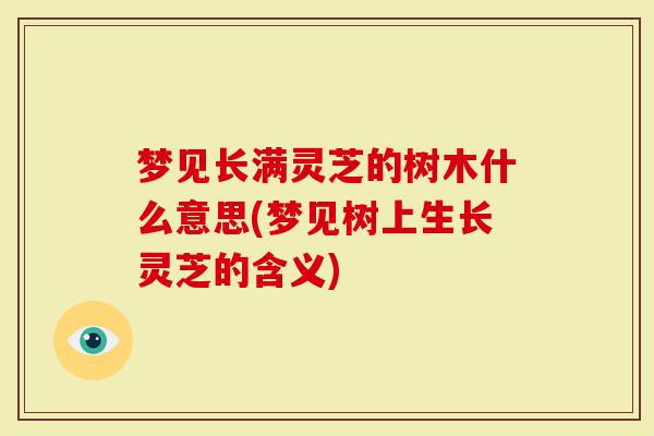 梦见长满灵芝的树木什么意思(梦见树上生长灵芝的含义)