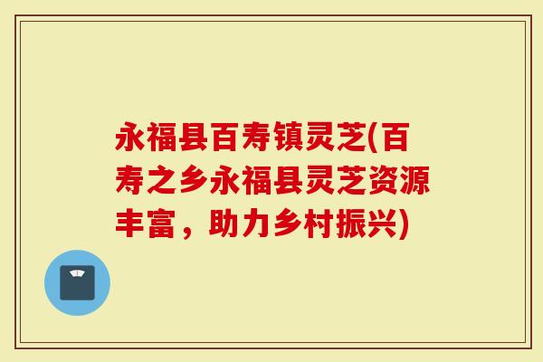 永福县百寿镇灵芝(百寿之乡永福县灵芝资源丰富，助力乡村振兴)