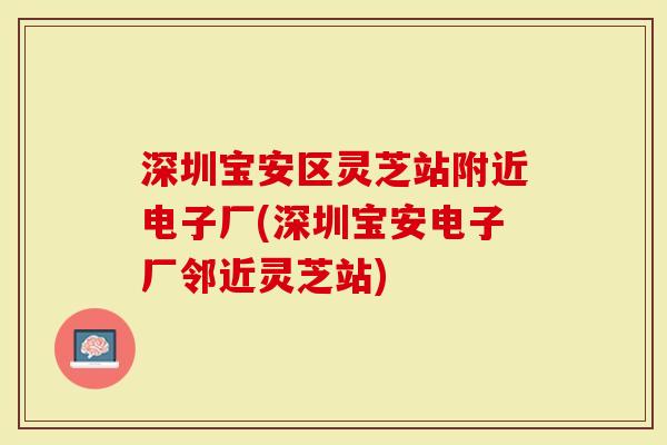 深圳宝安区灵芝站附近电子厂(深圳宝安电子厂邻近灵芝站)