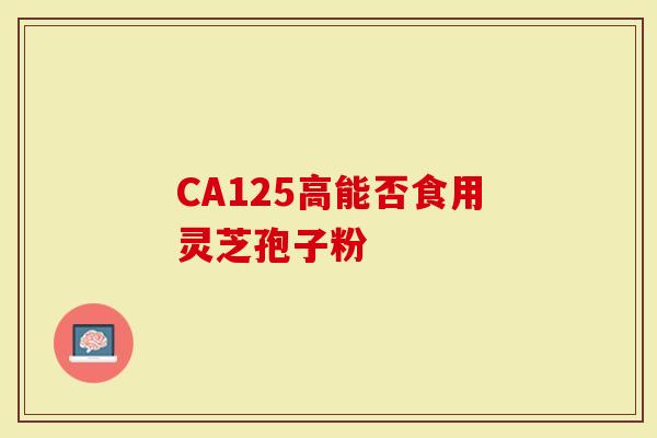 CA125高能否食用灵芝孢子粉