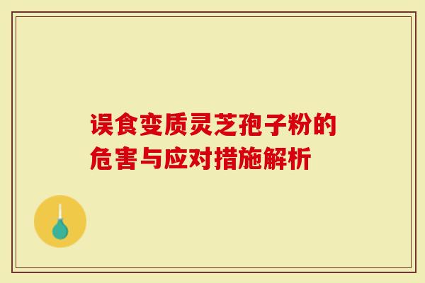 误食变质灵芝孢子粉的危害与应对措施解析