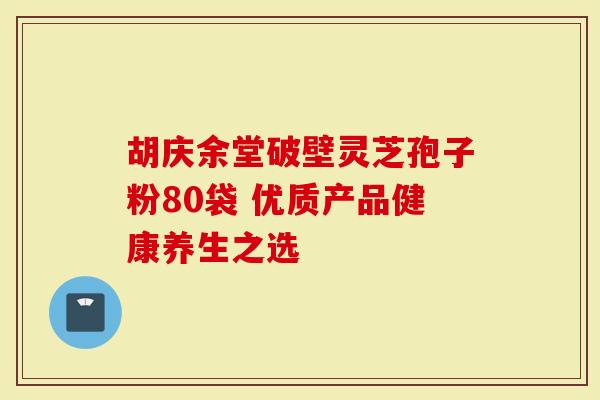 胡庆余堂破壁灵芝孢子粉80袋 优质产品健康养生之选