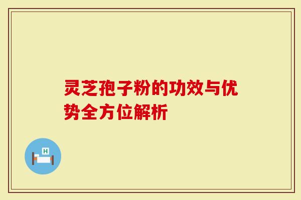 灵芝孢子粉的功效与优势全方位解析