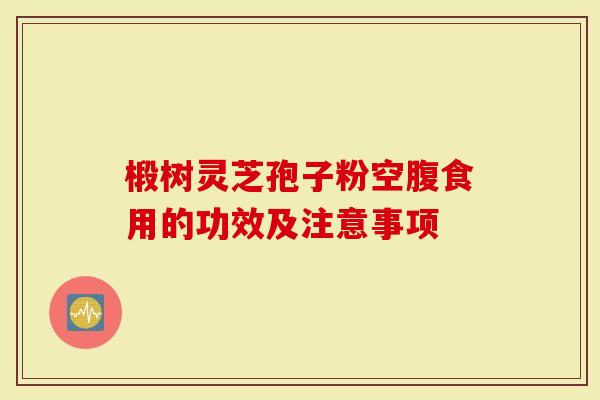 椴树灵芝孢子粉空腹食用的功效及注意事项