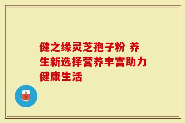 健之缘灵芝孢子粉 养生新选择营养丰富助力健康生活