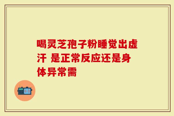 喝灵芝孢子粉睡觉出虚汗 是正常反应还是身体异常需