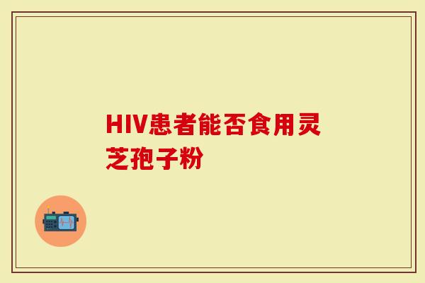 HIV患者能否食用灵芝孢子粉