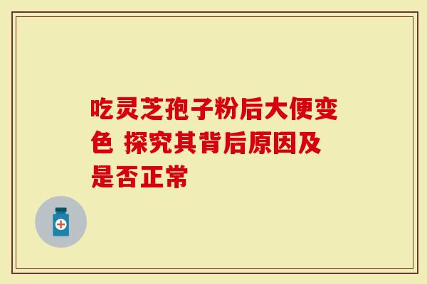 吃灵芝孢子粉后大便变色 探究其背后原因及是否正常