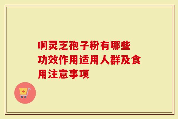 啊灵芝孢子粉有哪些 功效作用适用人群及食用注意事项