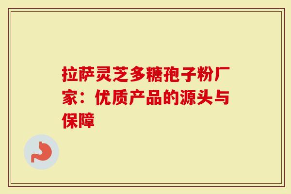 拉萨灵芝多糖孢子粉厂家：优质产品的源头与保障