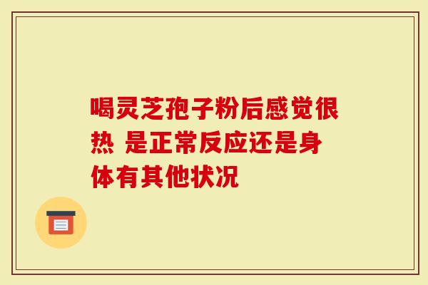 喝灵芝孢子粉后感觉很热 是正常反应还是身体有其他状况