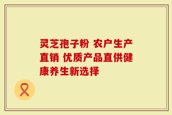 灵芝孢子粉 农户生产直销 优质产品直供健康养生新选择