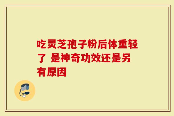 吃灵芝孢子粉后体重轻了 是神奇功效还是另有原因