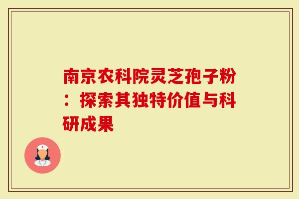 南京农科院灵芝孢子粉：探索其独特价值与科研成果