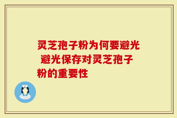 灵芝孢子粉为何要避光 避光保存对灵芝孢子粉的重要性