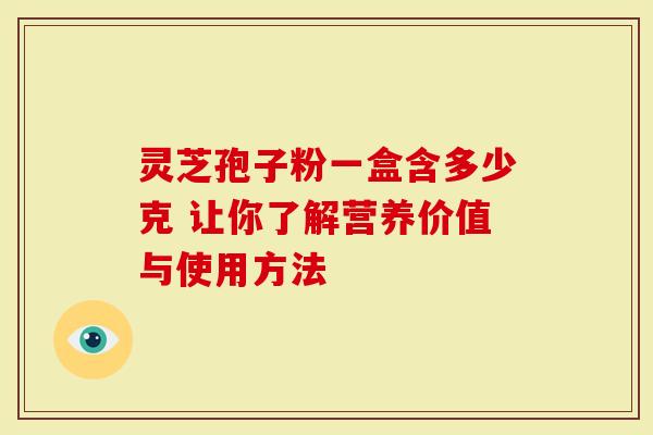 灵芝孢子粉一盒含多少克 让你了解营养价值与使用方法