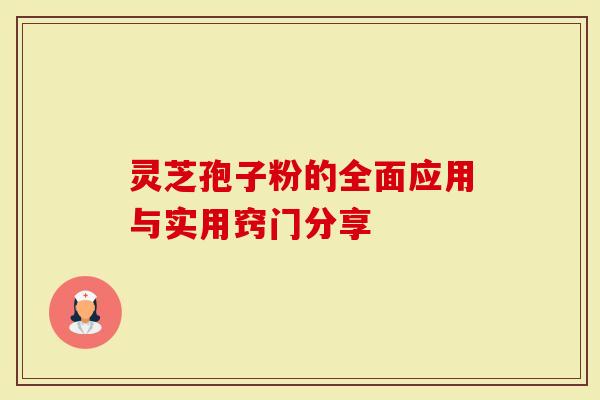 灵芝孢子粉的全面应用与实用窍门分享