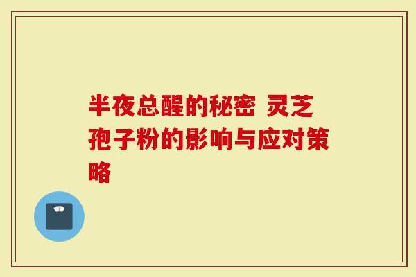 半夜总醒的秘密 灵芝孢子粉的影响与应对策略