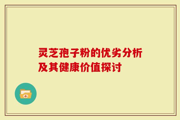 灵芝孢子粉的优劣分析及其健康价值探讨