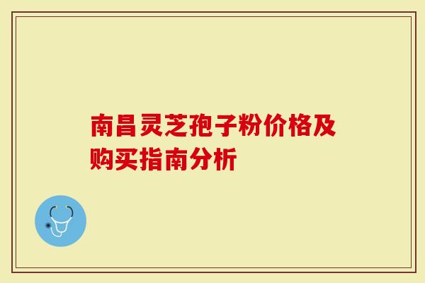 南昌灵芝孢子粉价格及购买指南分析