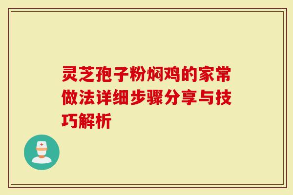 灵芝孢子粉焖鸡的家常做法详细步骤分享与技巧解析