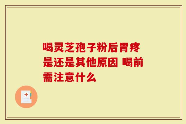 喝灵芝孢子粉后胃疼 是还是其他原因 喝前需注意什么