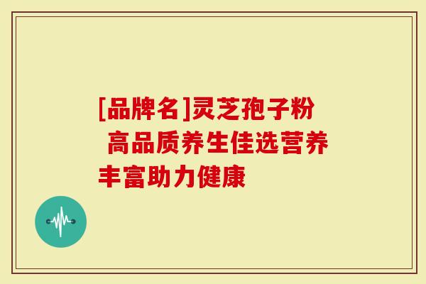 [品牌名]灵芝孢子粉 高品质养生佳选营养丰富助力健康